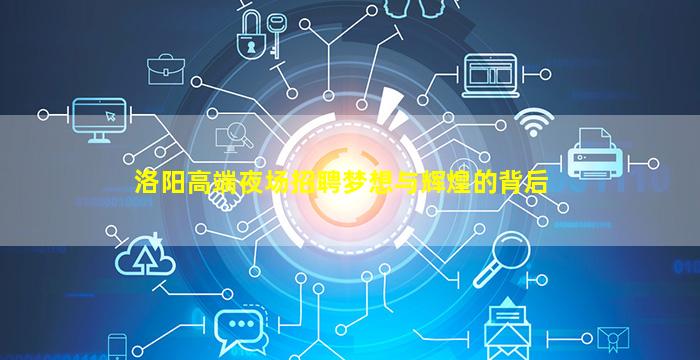 洛阳高端夜场招聘梦想与辉煌的背后